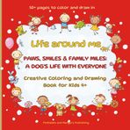 Life around me Paws, Smiles & Family Miles: A Dog’s Life with Everyone: Creative Coloring and Drawing Activity Book for Kids Ages 4+, over 50 Fun ... on One Page and Drawing Your Own on the Next!