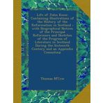 Life of John Knox: Containing Illustrations of the History of the Reformation in Scotland ; with Biographical Notices of the Principal Reformers and ... Sixteenth Century and an Appendix Consisting