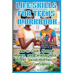 Life Skills for Teens Workbook: How to Cook, Manage Money, and Develop Real-World Social Abilities to Boost Confidence