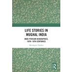 Life Stories in Mughal India: Indo-Persian Biographies, 16th-18th Centuries