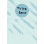 Light Teal Cover: Workout Planner-Size 6"x 9", 120 pages, Wellness & Habit Tracker – Set Goals for Your Fitness, Physical Activity and Nutrition Routines.