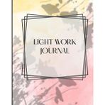 Light Work Journal - Écrire sa lumière, cultiver sa confiance: Découvrir sa joie intérieure — 100 questions guidées pour cultiver l'amour, la gratitude et la paix en soi