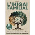 L'Ikigai Familial : Le guide interactif qui relie nos cœurs et apporte du sens à nos vies: Un héritage précieux pour créer du bonheur ensemble, partager nos passions et inspirer chaque génération