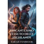 L'Incantesimo Tessuto delle Highlands: Una storia d'amore scozzese da nemici ad amanti, tra magia, fedeltà e segreti di clan
