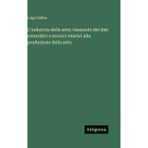 L'industria della seta: riassunto dei dati scientifici e tecnici relativi alla produzione della seta