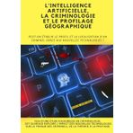 L'INTELLIGENCE ARTIFICIELLE, LA CRIMINOLOGIE ET LE PROFILAGE GÉOGRAPHIQUE: PEUT-ON ÉTABLIR LE PROFIL ET LA LOCALISATION D'UN CRIMINEL GRÂCE AUX NOUVELLES TECHNOLOGIES ?