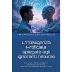 L’Intelligenza Artificiale spiegata agli ignoranti naturali: Cosa è. Qual è stata la sua evoluzione. Come funziona. A cosa serve. Quali sono le sue potenzialità, i suoi limiti e i rischi.