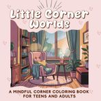 Little Corner Worlds: A cozy and mindful coloring book for teens and adults featuring calming home scenes, peaceful corners, and relaxing illustrations for stress relief and creative self-care.