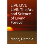 Live Live Live: The Art and Science of Living Forever