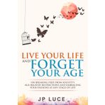 Live Your Life and Forget Your Age: On Breaking Free From Society's Age-related Restrictions and Embracing Your Passions at Any Stage of Life