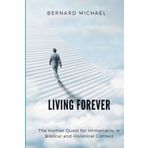 LIVING FOREVER: The Human Quest for Immortality in Biblical and Historical Context