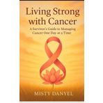 Living Strong with Cancer: A Survivor’s Guide to Managing Cancer One Day at a Time"