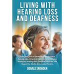 Living with Hearing Loss and Deafness: A Practical Guide to Communication Strategies, Hearing Aids, Emotional Wellness, and Support for Adults, Seniors, and Families