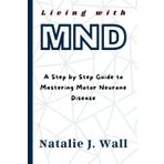 Living with MND: A Step by Step Guide to Mastering Motor Neurone Disease