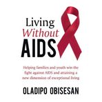 [(Living Without AIDS : Helping Families and Youth Win the Fight Against AIDS and Attaining a New Dimension of Exceptional Living)] [By (author) Oladipo Obisesan] published on (March, 2010)