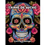 Livre de Coloriage des Crânes de Sucre: Explorez Votre Créativité avec ce Livre de Coloriage pour Adultes