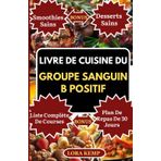 LIVRE DE CUISINE DU GROUPE SANGUIN B POSITIF: Délicieuses recettes riches en protéines et anti-inflammatoires pour le régime du groupe sanguin B, favorisant la santé intestinale et la perte de poids