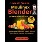 Livre de Cuisine Moulinex Blender mixeur électrique: 300 Recettes Délicieuses de Smoothies, Shakes, Desserts Sains, Glaces, Soupes et Sauces Maison