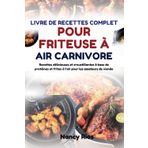 LIVRE DE RECETTES COMPLET POUR FRITEUSE À AIR CARNIVORE: Recettes délicieuses et croustillantes à base de protéines et frites à l'air pour les amateurs de viande