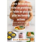 Livre de recettes riche en protéines et faible en glucides pour les femmes actives: Recettes rapides pour brûler les graisses et manger sainement, booster votre énergie et gagner du temps