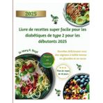 Livre de recettes super facile pour les diabétiques de type 2 pour les débutants 2025: Recettes délicieuses avec régimes à faible teneur en glucides et en sucre | Plan de repas de 30 jours