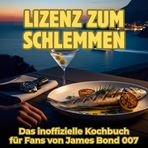 Lizenz zum Schlemmen: Das inoffizielle Kochbuch für Fans von James Bond 007. 40 Rezepte für jedes Kochlevel: schnell, lecker, einfach
