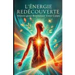 L'Énergie Redécouverte : Secrets pour Revitaliser Votre Corps: Livre developpement personnel femme et homme