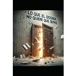 Lo que el dogma no quiere que sepas: Cuestionar esta prohibido