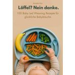Löffel? Nein danke.: 100 Baby Led Weaning Rezepte für glückliche Babybäuche