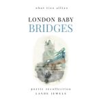 LONDON BABY Bridges : what ties allies: Marvels of the Big Smoke in verse: 12