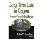 [(Long Term Care in Oregon: Home and Community-Based Services )] [Author: John V. Lambert] [Aug-2004]