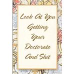 Look At You Getting Your Doctorate And Shit: Funny Saying Notebook for Women, School, Teacher, Office , Coworker, Boss, Secret Santa, Parents (110 lined pages)