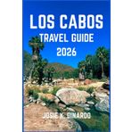 LOS CABOS TRAVEL GUIDE 2026: Discover Cabo’s Natural Beauty, Laid-Back Lifestyle, and Local Traditions