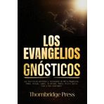 LOS EVANGELIOS GNÓSTICOS: Las Escrituras perdidas y rechazadas de María Magdalena, Tomás, Felipe, Judas, la Verdad, Pedro, Pistis Sofía, Juan y más (anotadas)