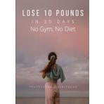 Lose 10 Pounds in 30 Days No Gym, No Diet: The Effortless Way to Shed Weight Without Starving or Sweating