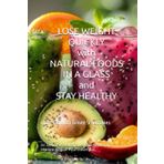 LOSE WEIGHT QUICKLY with NATURAL FOODS IN A GLASS and STAY HEALTHY: Burn Fat with Green Smoothies