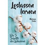 Loslassen lernen: LOSLASSEN LERNEN IN 5 SCHRITTEN! Das Geheimnis, wie Sie sich und Ihre wahren Bedürfnisse wieder finden, loslassen lernen und ... inneren Frieden finden, Liebeskummer)