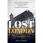 Lost London: From Crystal Palace to Heston Airport, a History in 25 Missing Buildings