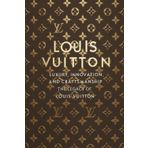 Louis Vuitton: Luxury, Innovation, and Craftsmanship - The Legacy of Louis Vuitton