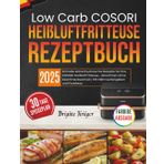 Low Carb COSORI Heißluftfritteuse Rezeptbuch: Schnelle kohlenhydratarme Rezepte für Ihre Cosori Heißluftfritteuse - Abnehmen ohne Geschmacksverlust | Mit Nährwertangaben und Farbfotos