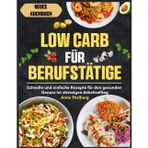 Low Carb für Berufstätige: Schnelle und einfache Rezepte für den gesunden Genuss im stressigen Arbeitsalltag