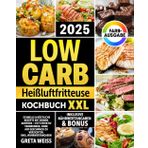 Low Carb Heißluftfritteuse Kochbuch XXL: Schnelle & köstliche Rezepte mit deinem Air Fryer – Fett effektiv verbrennen, ohne auf Geschmack zu verzichten | inkl. Nährwertangaben & Bonus