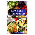 LOW CARB HIGH PROTEIN COOKBOOK: Delicious Recipes to Burn Fat, Build Muscle, and Stay Energized