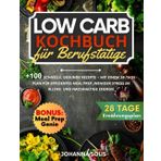 Low Carb Kochbuch für Berufstätige: +100 schnelle, gesunde Rezepte – Mit einem 28-Tage-Plan für effizientes Meal Prep, weniger Stress im Alltag und nachhaltige Energie