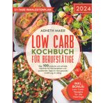 Low Carb Kochbuch für Berufstätige: Über 100 einfache und schnelle Gerichte mit Wochenplänen und praktischen Tipps für eine gesunde Ernährung im Alltag