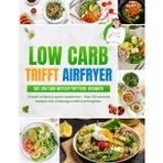 Low Carb trifft Airfryer: Das Low Carb Heißluftfritteuse Rezeptbuch | Schnell einfach & lecker abnehmen - Über 100 schnelle Rezepte inkl. Challenge & Nährwertangaben