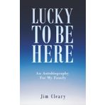 Lucky To Be Here: An Autobiography for My Family