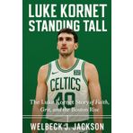 Luke Kornet: Standing Tall: The Luke Kornet story of faith, grit, and Boston rise