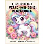 Lumi und der verschwundene Regenbogen: Wie ein kleines Einhorn die Welt wieder bunt machte