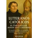 LUTERANOS CATÓLICOS: EL ÚNICO LUGAR DONDE VIVE LA REFORMA: Un manifiesto contra la corrupción doctrinal, el cisma perpetuo y el negocio de la fe
